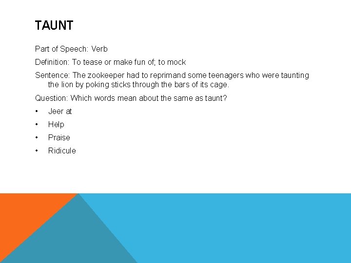 TAUNT Part of Speech: Verb Definition: To tease or make fun of; to mock