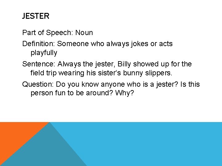 JESTER Part of Speech: Noun Definition: Someone who always jokes or acts playfully Sentence: