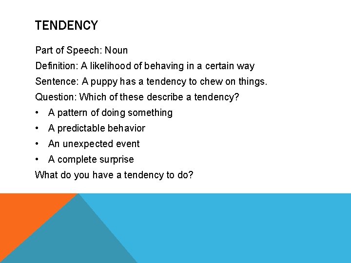 TENDENCY Part of Speech: Noun Definition: A likelihood of behaving in a certain way