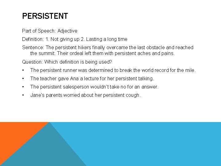 PERSISTENT Part of Speech: Adjective Definition: 1. Not giving up 2. Lasting a long