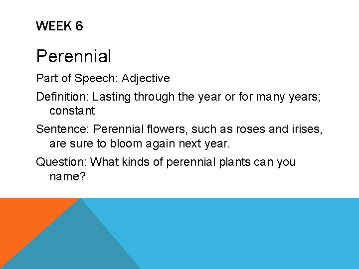 WEEK 6 Perennial Part of Speech: Adjective Definition: Lasting through the year or for