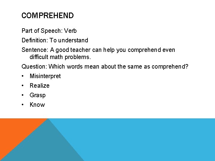 COMPREHEND Part of Speech: Verb Definition: To understand Sentence: A good teacher can help