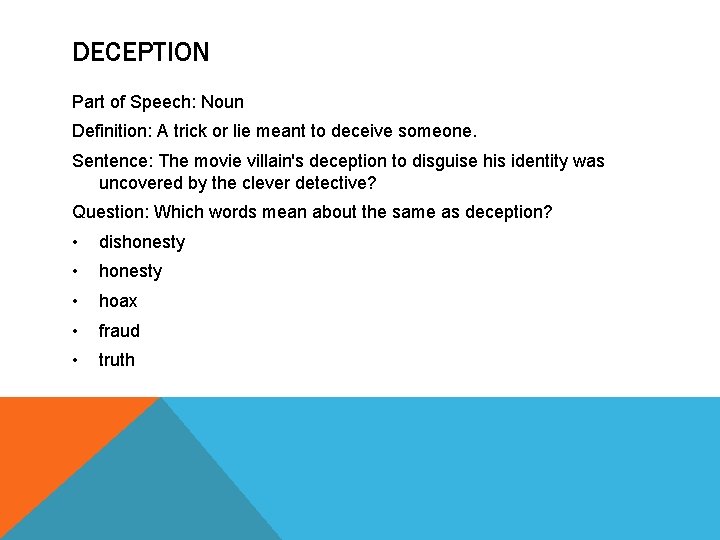 DECEPTION Part of Speech: Noun Definition: A trick or lie meant to deceive someone.