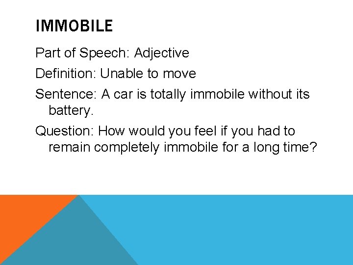 IMMOBILE Part of Speech: Adjective Definition: Unable to move Sentence: A car is totally