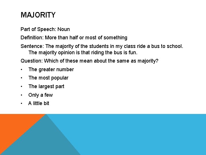 MAJORITY Part of Speech: Noun Definition: More than half or most of something Sentence: