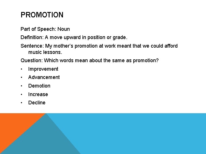 PROMOTION Part of Speech: Noun Definition: A move upward in position or grade. Sentence: