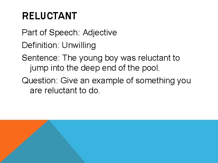 RELUCTANT Part of Speech: Adjective Definition: Unwilling Sentence: The young boy was reluctant to