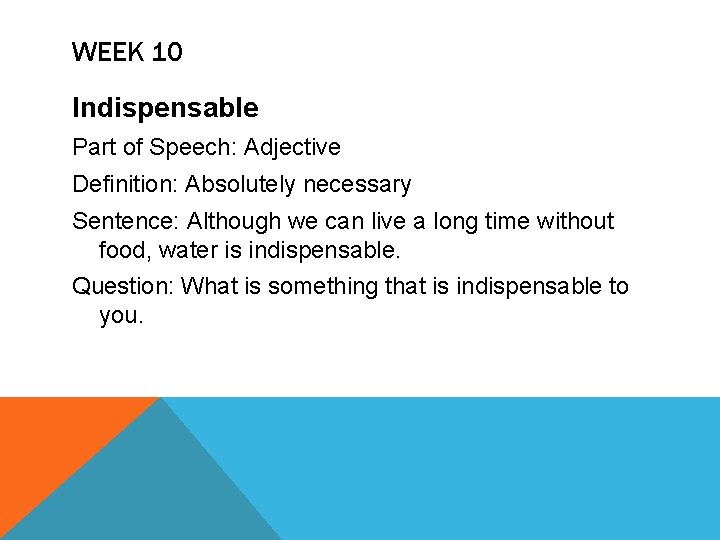 WEEK 10 Indispensable Part of Speech: Adjective Definition: Absolutely necessary Sentence: Although we can