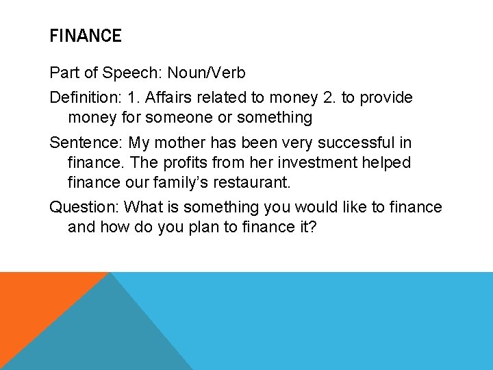 FINANCE Part of Speech: Noun/Verb Definition: 1. Affairs related to money 2. to provide