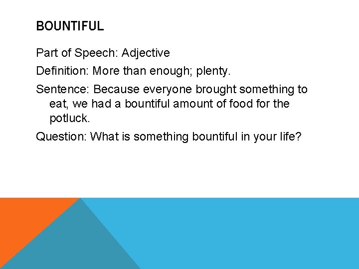 BOUNTIFUL Part of Speech: Adjective Definition: More than enough; plenty. Sentence: Because everyone brought