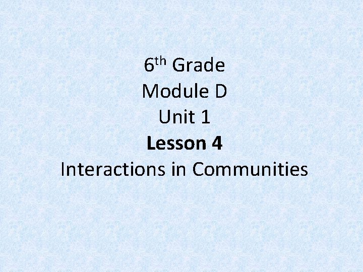 6 th Grade Module D Unit 1 Lesson 4 Interactions in Communities 