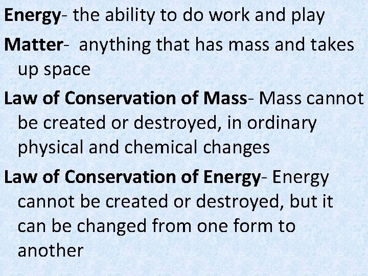 Energy- the ability to do work and play Matter- anything that has mass and