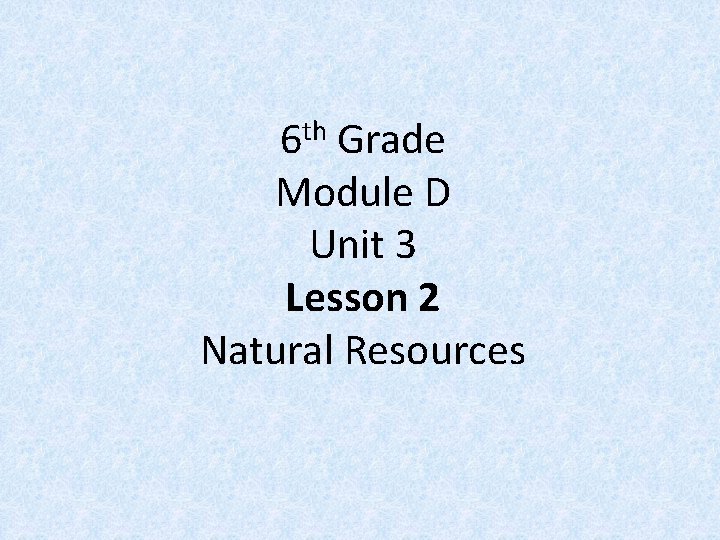 th 6 Grade Module D Unit 3 Lesson 2 Natural Resources 