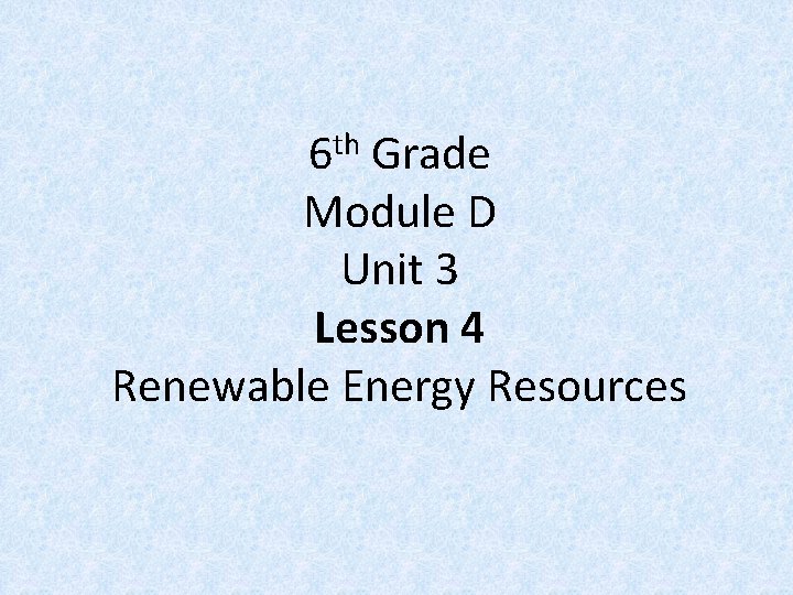 th 6 Grade Module D Unit 3 Lesson 4 Renewable Energy Resources 