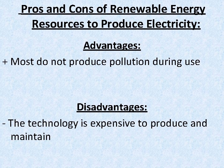 Pros and Cons of Renewable Energy Resources to Produce Electricity: Advantages: + Most do