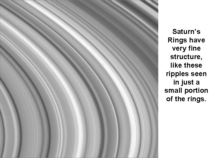 Saturn’s Rings have very fine structure, like these ripples seen in just a small