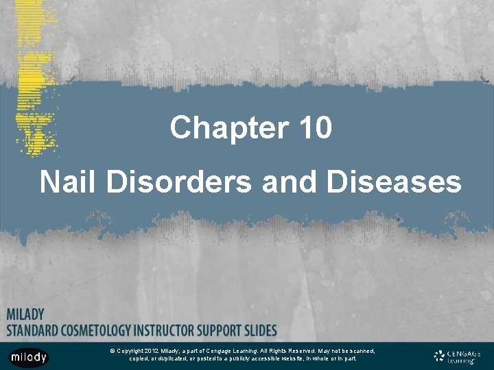 Chapter 10 Nail Disorders and Diseases © Copyright 2012 Milady, a part of Cengage