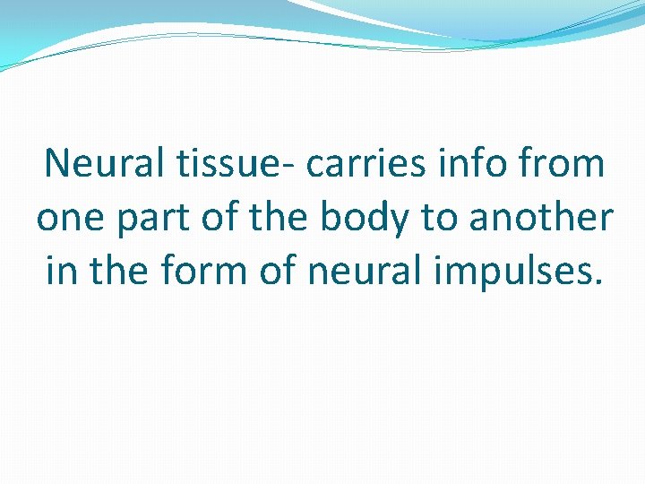 Neural tissue- carries info from one part of the body to another in the