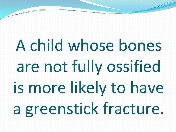 A child whose bones are not fully ossified is more likely to have a