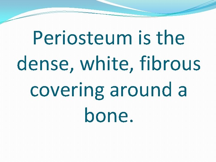 Periosteum is the dense, white, fibrous covering around a bone. 