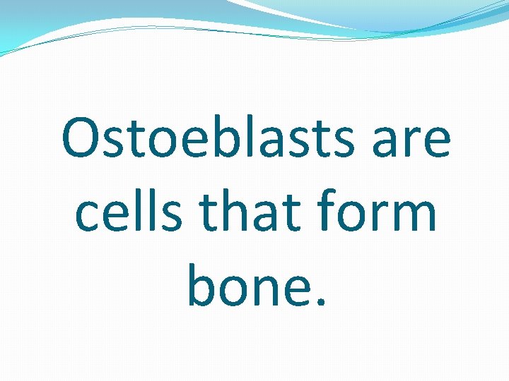 Ostoeblasts are cells that form bone. 