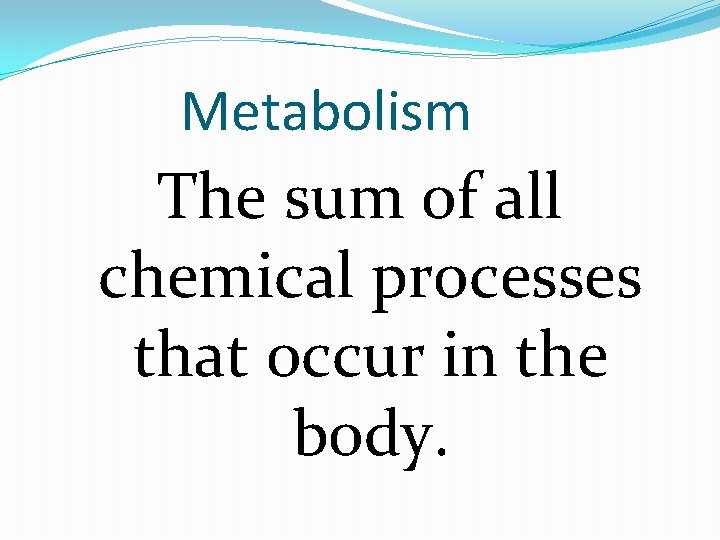 Metabolism The sum of all chemical processes that occur in the body. 