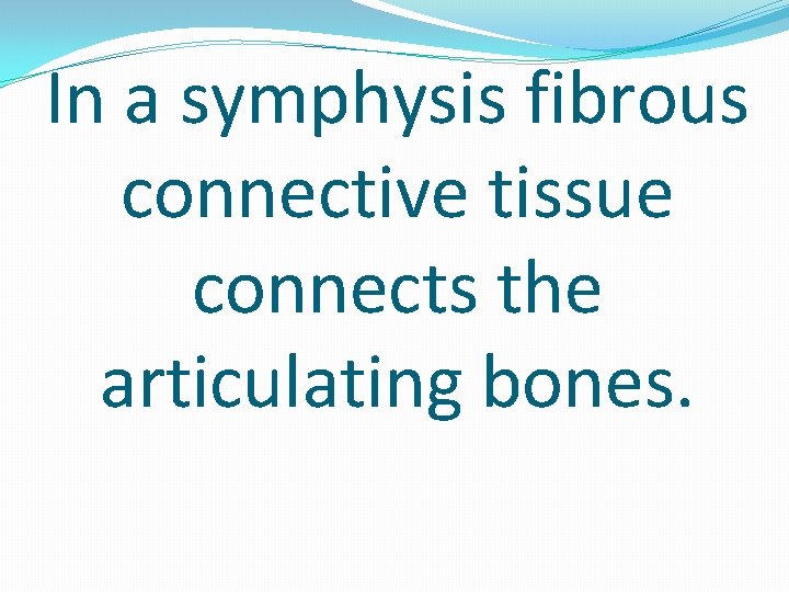 In a symphysis fibrous connective tissue connects the articulating bones. 