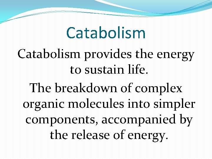 Catabolism provides the energy to sustain life. The breakdown of complex organic molecules into