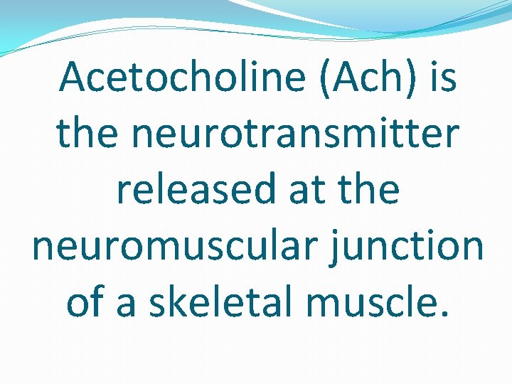 Acetocholine (Ach) is the neurotransmitter released at the neuromuscular junction of a skeletal muscle.