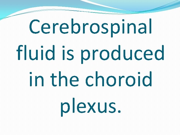 Cerebrospinal fluid is produced in the choroid plexus. 