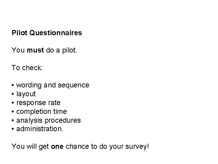 Pilot Questionnaires You must do a pilot. To check: • wording and sequence •