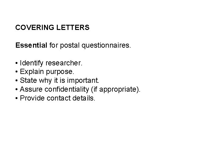 COVERING LETTERS Essential for postal questionnaires. • Identify researcher. • Explain purpose. • State