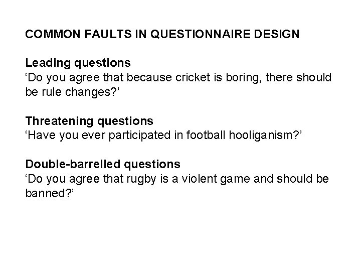 COMMON FAULTS IN QUESTIONNAIRE DESIGN Leading questions ‘Do you agree that because cricket is