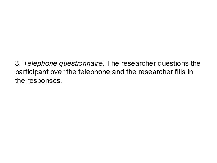 3. Telephone questionnaire. The researcher questions the participant over the telephone and the researcher
