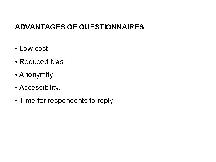 ADVANTAGES OF QUESTIONNAIRES • Low cost. • Reduced bias. • Anonymity. • Accessibility. •