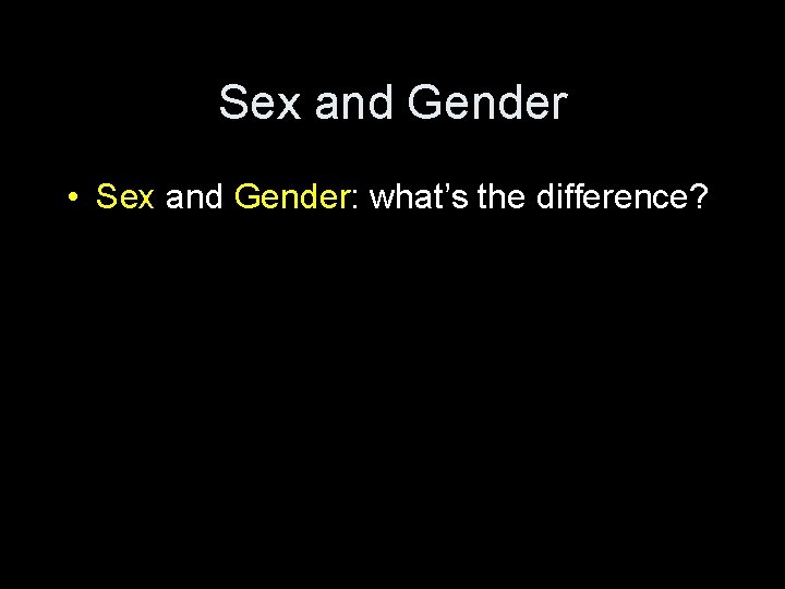 Sex and Gender • Sex and Gender: what’s the difference? 
