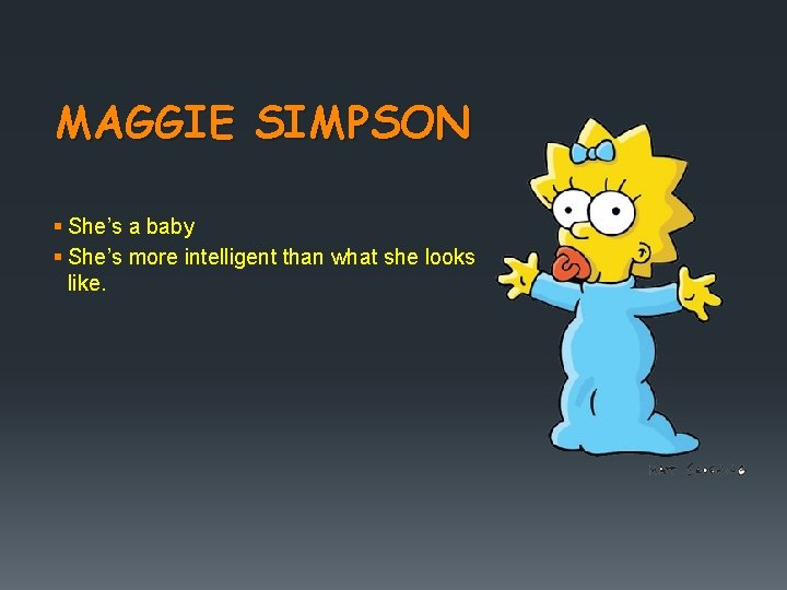 MAGGIE SIMPSON § She’s a baby § She’s more intelligent than what she looks