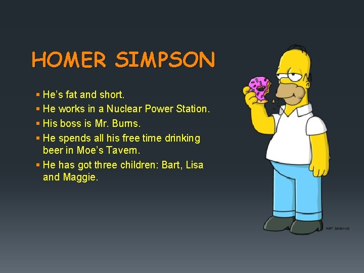 HOMER SIMPSON § He’s fat and short. § He works in a Nuclear Power