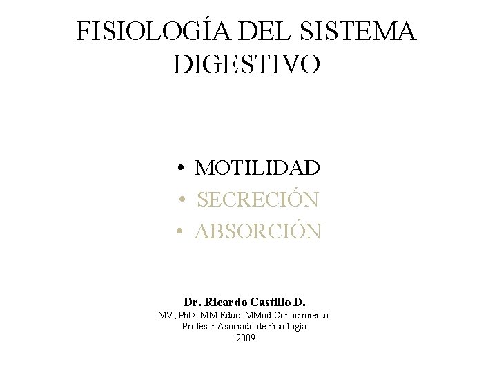 FISIOLOGÍA DEL SISTEMA DIGESTIVO • MOTILIDAD • SECRECIÓN • ABSORCIÓN Dr. Ricardo Castillo D.