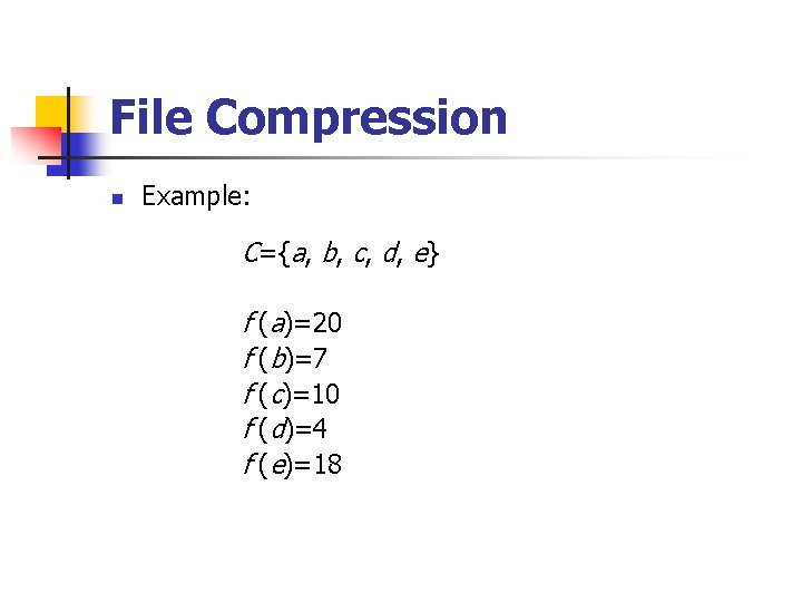 File Compression n Example: C={a, b, c, d, e} f (a)=20 f (b)=7 f