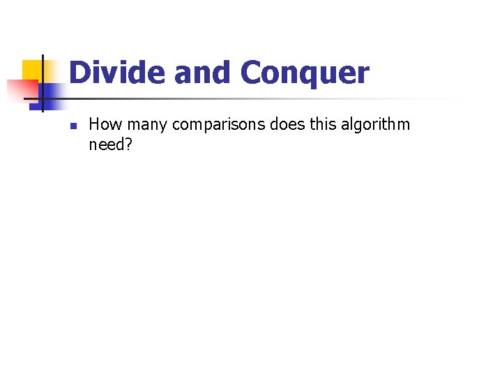 Divide and Conquer n How many comparisons does this algorithm need? 
