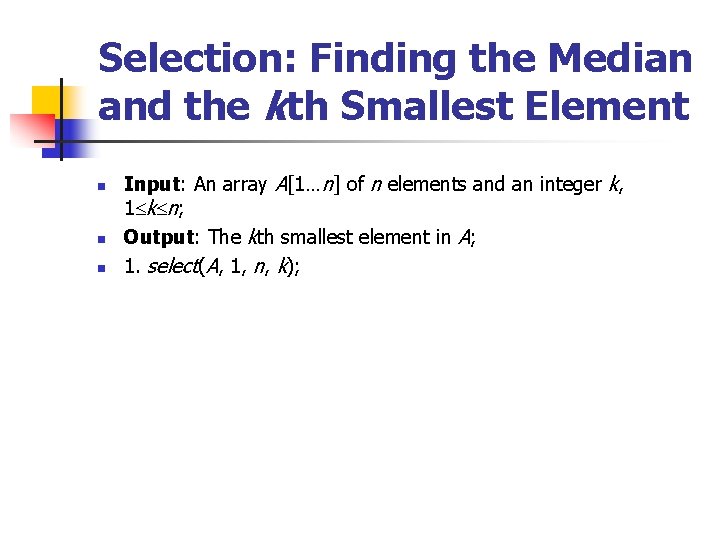 Selection: Finding the Median and the kth Smallest Element n n n Input: An