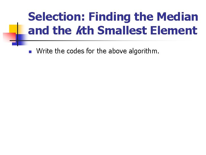 Selection: Finding the Median and the kth Smallest Element n Write the codes for