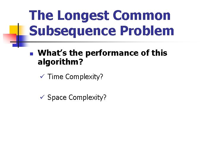The Longest Common Subsequence Problem n What’s the performance of this algorithm? ü Time