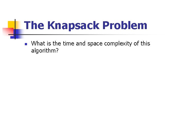 The Knapsack Problem n What is the time and space complexity of this algorithm?