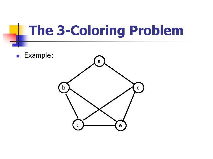 The 3 -Coloring Problem n Example: a b c d e 