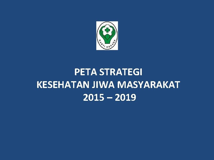 PETA STRATEGI KESEHATAN JIWA MASYARAKAT 2015 – 2019 