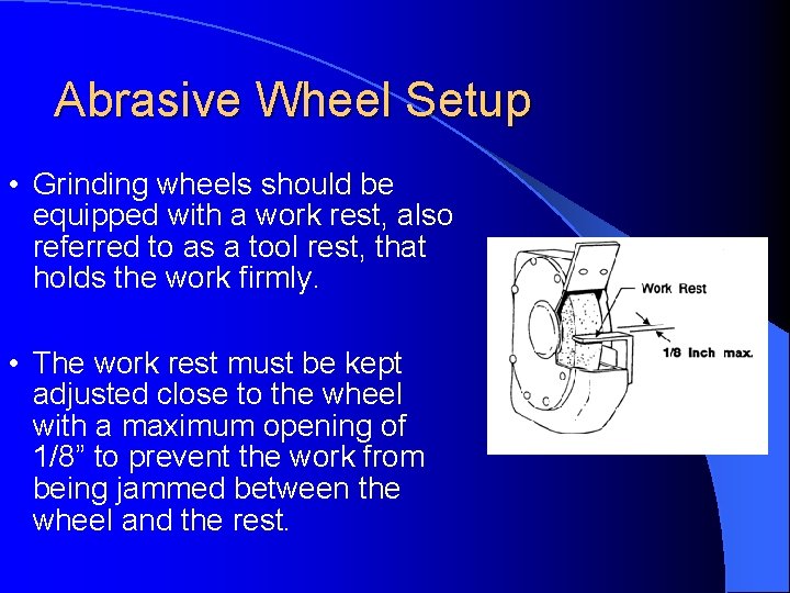 Abrasive Wheel Setup • Grinding wheels should be equipped with a work rest, also