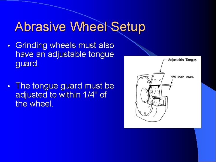 Abrasive Wheel Setup • Grinding wheels must also have an adjustable tongue guard. •