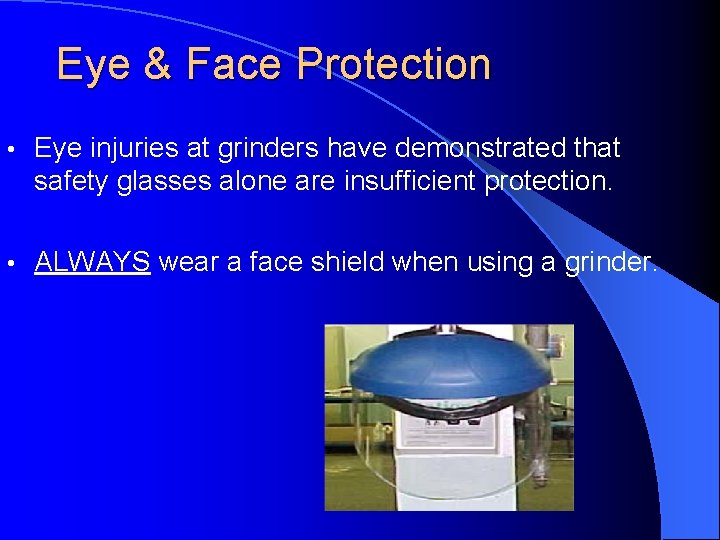 Eye & Face Protection • Eye injuries at grinders have demonstrated that safety glasses